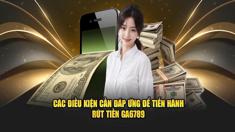 Điều kiện để rút tiền tại GA6789 là gì?